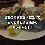 宮島の老舗旅館「岩惣」で、あなご重と焼き牡蠣のランチを食す！（広島県）