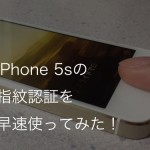 【動画あり】iPhone 5sの指紋認証を使ってみた。触れるだけで使えて、認識も早い！