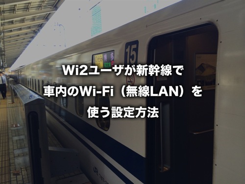 Wi2 300ユーザが新幹線で車内のWi-Fi（無線LAN）を使う設定方法